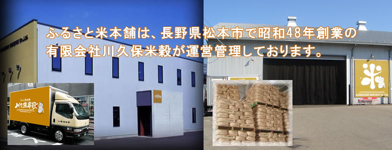 ふるさと米本舗は、長野県松本市で昭和48年創業の 有限会社川久保米穀が運営管理しております。